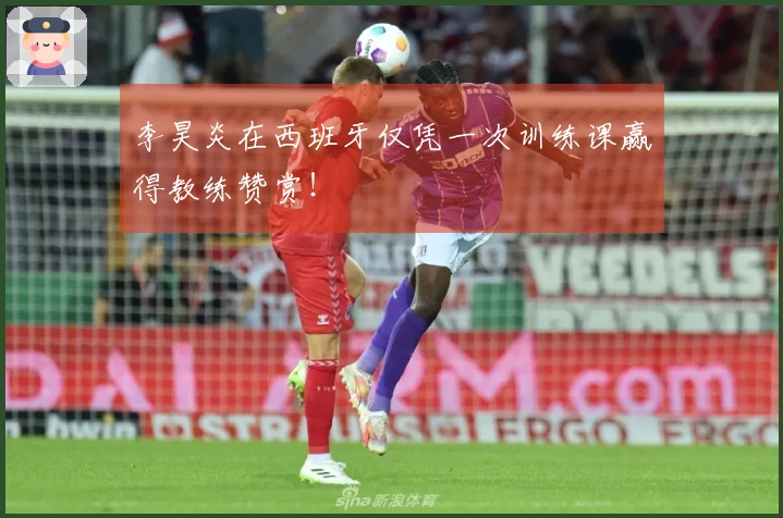 李昊炎在西班牙仅凭一次训练课赢得教练赞赏！