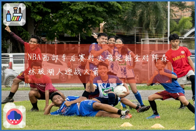 NBA西部季后赛对决确定掘金对阵森林狼湖人迎战火箭