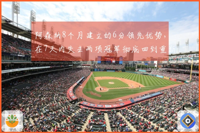 阿森纳8个月建立的6分领先优势，在7天内失去两项冠军彻底回到重新起步。