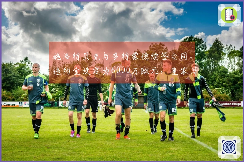 施洛特贝克与多特蒙德续签合同，违约金设定为6000万欧元，皇家马德里静待时机。
