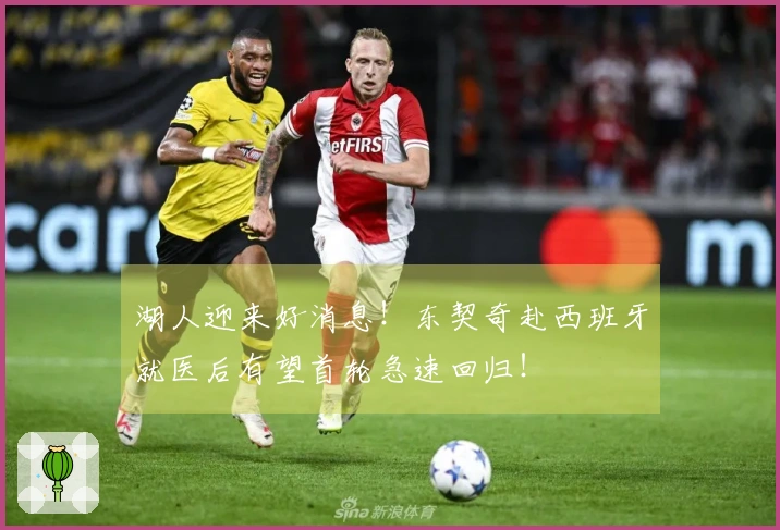 湖人迎来好消息!东契奇赴西班牙就医后有望首轮急速回归!