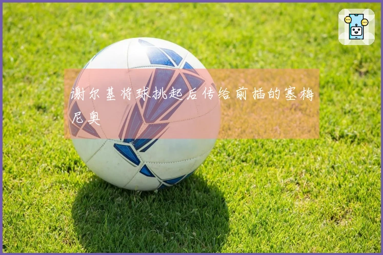 谢尔基将球挑起后传给前插的塞梅尼奥