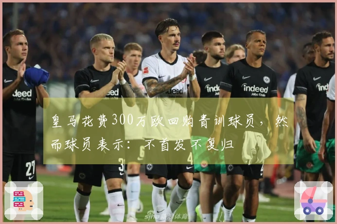皇马花费300万欧回购青训球员，然而球员表示：不首发不复归