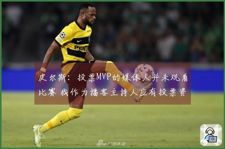皮尔斯:投票MVP的媒体人并未观看比赛 我作为播客主持人应有投票资格