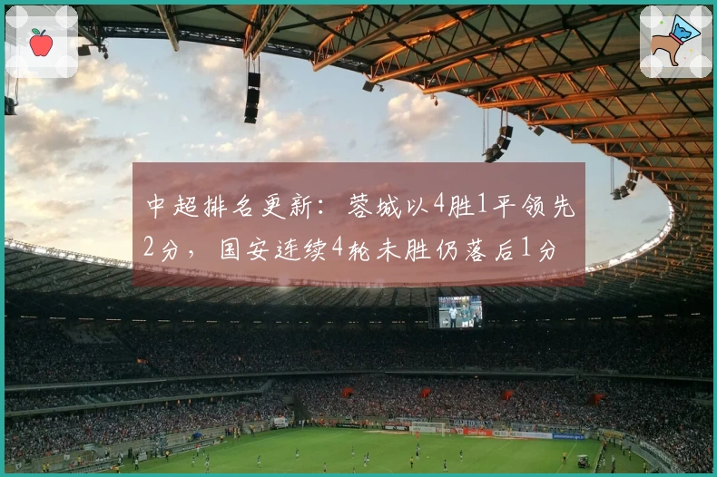 中超排名更新：蓉城以4胜1平领先2分，国安连续4轮未胜仍落后1分