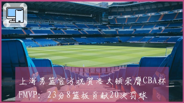 上海男篮官方祝贺洛夫顿荣膺CBA杯FMVP：23分8篮板贡献20次罚球